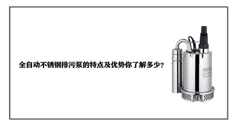 全自動(dòng)不銹鋼排污泵的特點(diǎn)及優(yōu)勢(shì)你了解多少？