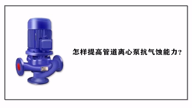 怎樣提高管道離心泵抗氣蝕能力？